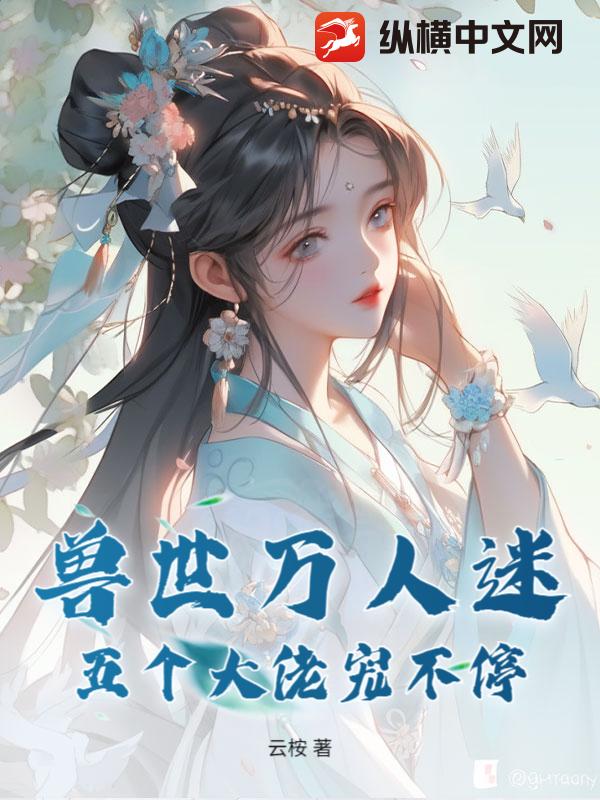 兽世万人迷：五个大佬宠不停